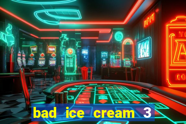 bad ice cream 3 no jogos 360