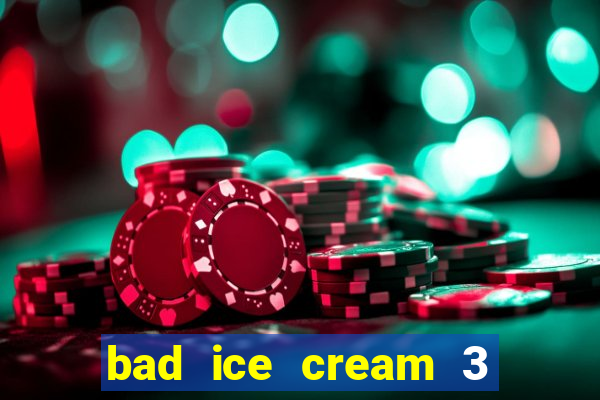 bad ice cream 3 no jogos 360