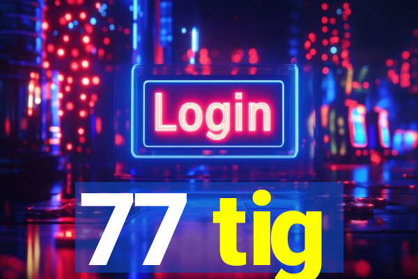 77 tig