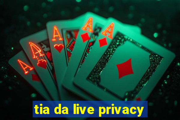 tia da live privacy