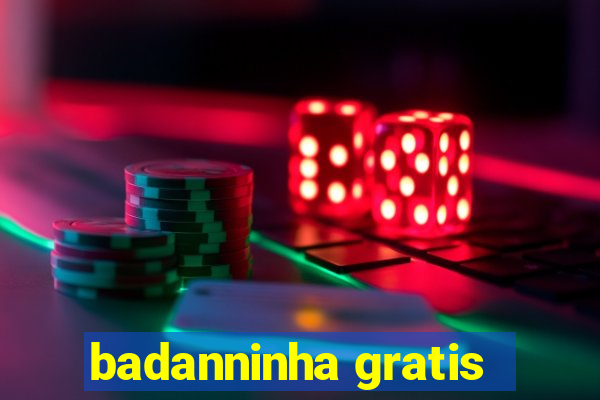 badanninha gratis