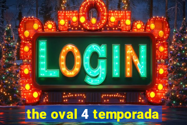 the oval 4 temporada