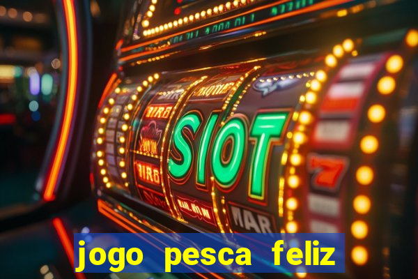 jogo pesca feliz que ganha dinheiro