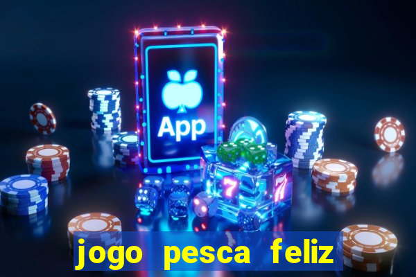 jogo pesca feliz que ganha dinheiro
