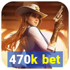 470k bet