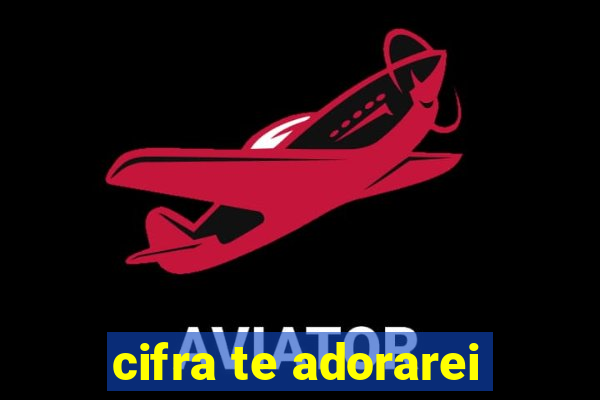 cifra te adorarei