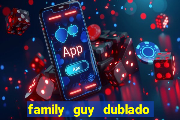 family guy dublado google drive