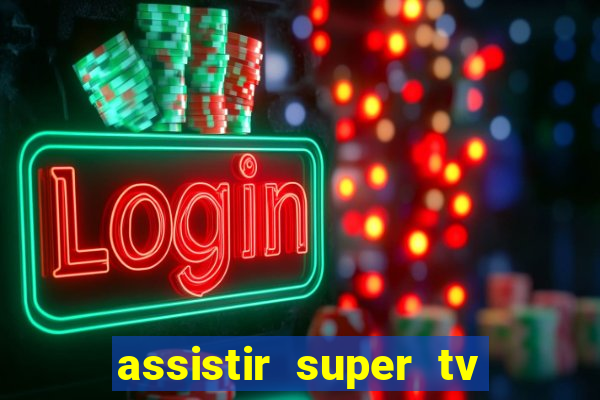 assistir super tv ao vivo