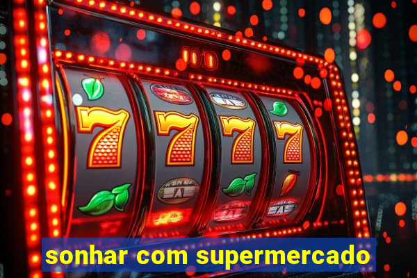 sonhar com supermercado