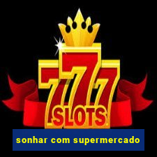 sonhar com supermercado