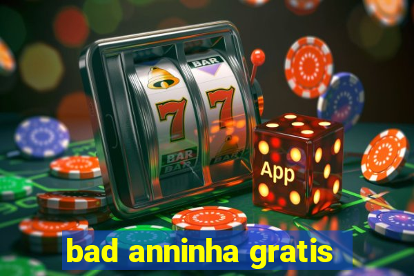 bad anninha gratis