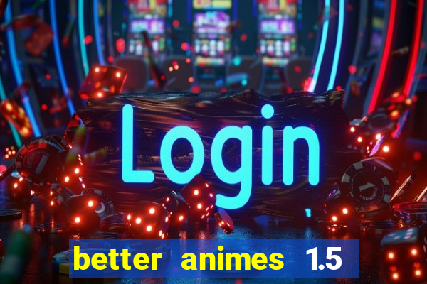 better animes 1.5 apk download