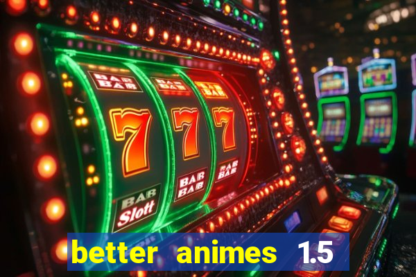 better animes 1.5 apk download