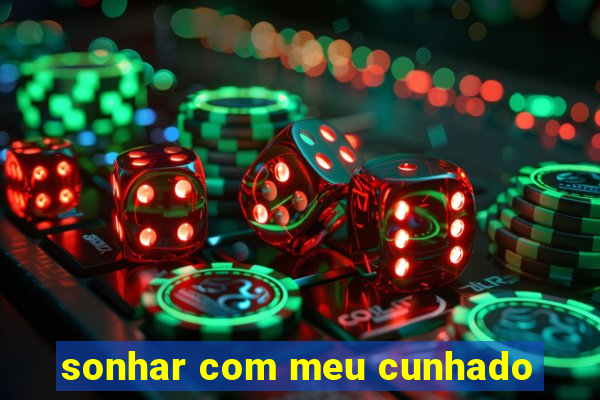 sonhar com meu cunhado