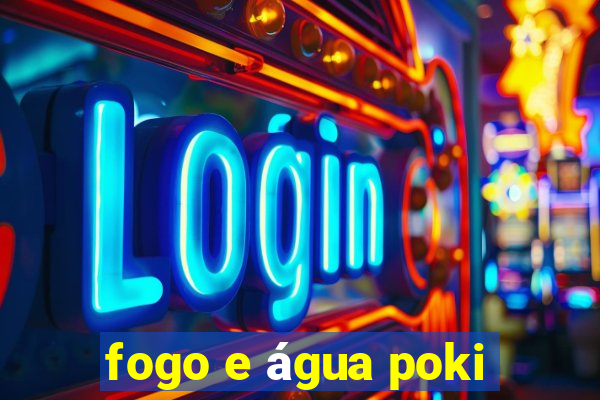 fogo e água poki