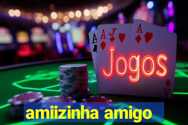 amiizinha amigo