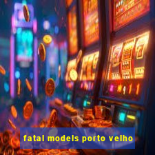 fatal models porto velho