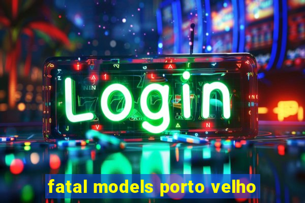 fatal models porto velho