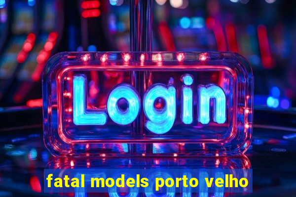 fatal models porto velho