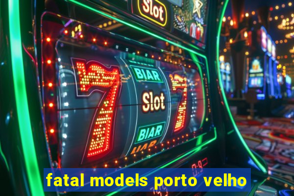 fatal models porto velho