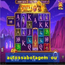 autossabotagem ou auto sabotagem