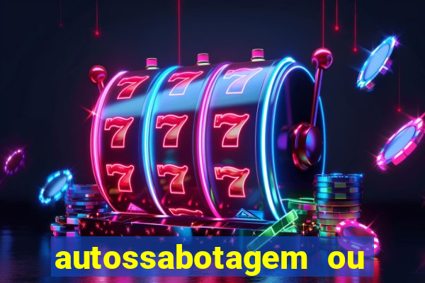 autossabotagem ou auto sabotagem