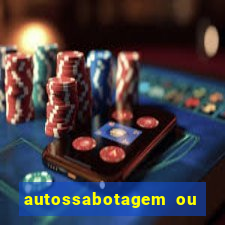 autossabotagem ou auto sabotagem