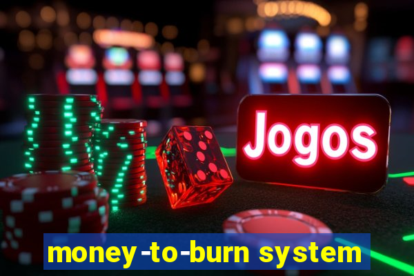 money-to-burn system