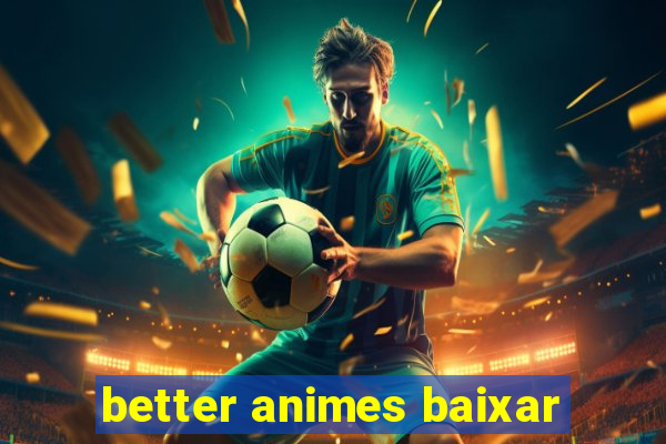 better animes baixar