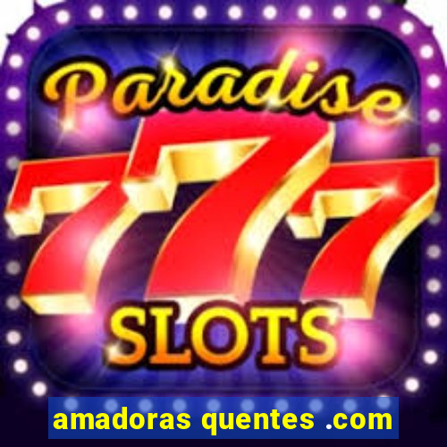 amadoras quentes .com