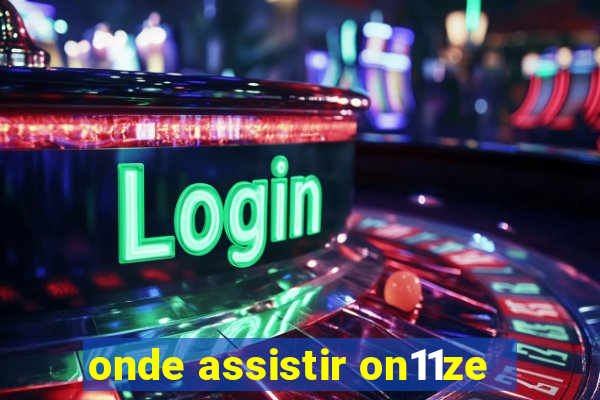 onde assistir on11ze
