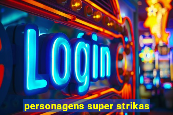 personagens super strikas