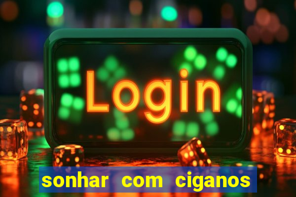 sonhar com ciganos jogo do bicho