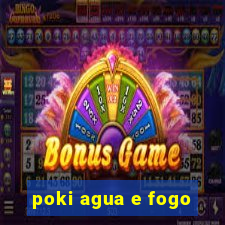poki agua e fogo