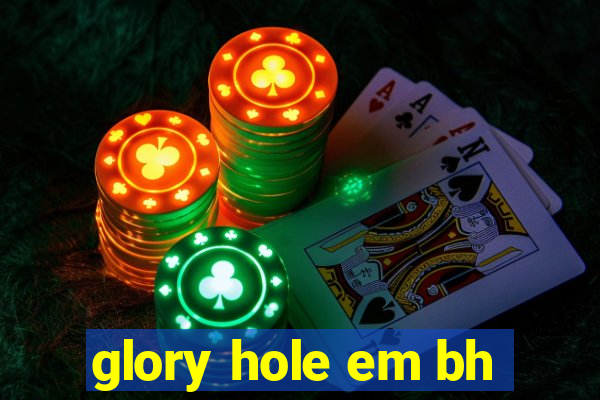glory hole em bh
