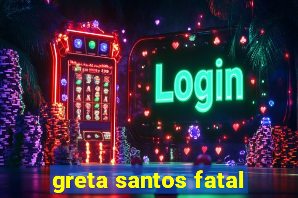 greta santos fatal