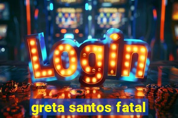 greta santos fatal