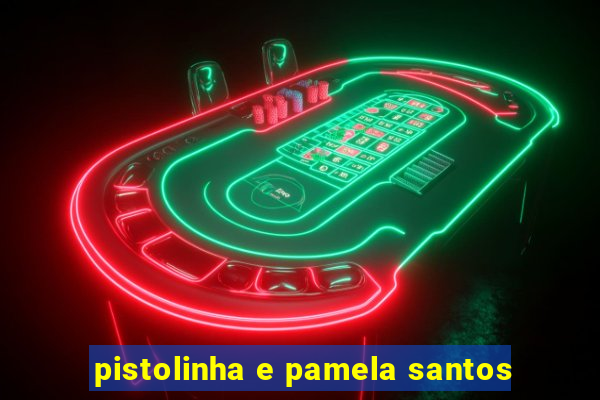 pistolinha e pamela santos