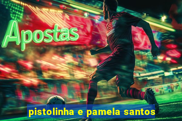 pistolinha e pamela santos