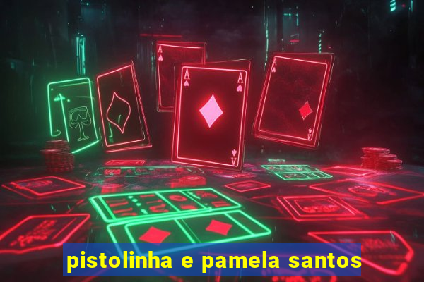 pistolinha e pamela santos
