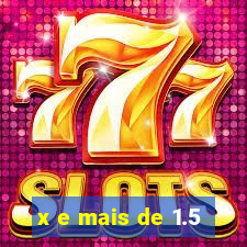 x e mais de 1.5