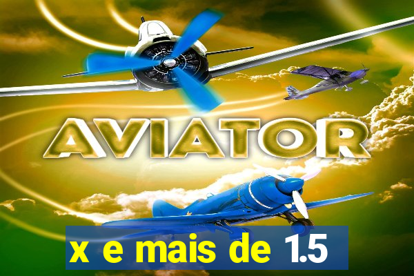 x e mais de 1.5