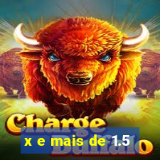 x e mais de 1.5