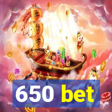650 bet