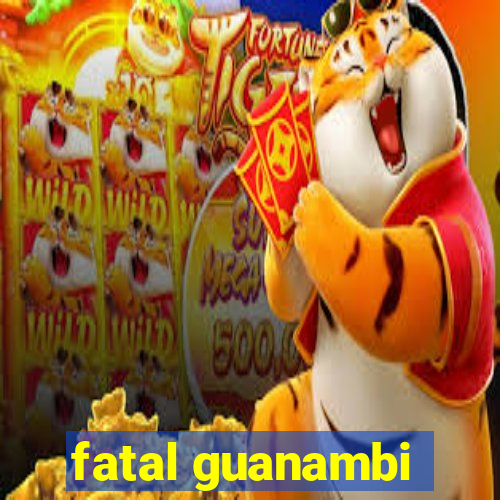 fatal guanambi