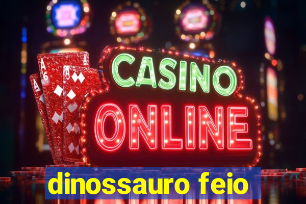 dinossauro feio