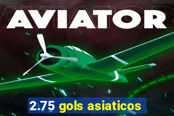 2.75 gols asiaticos