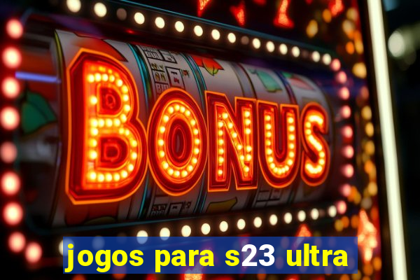 jogos para s23 ultra