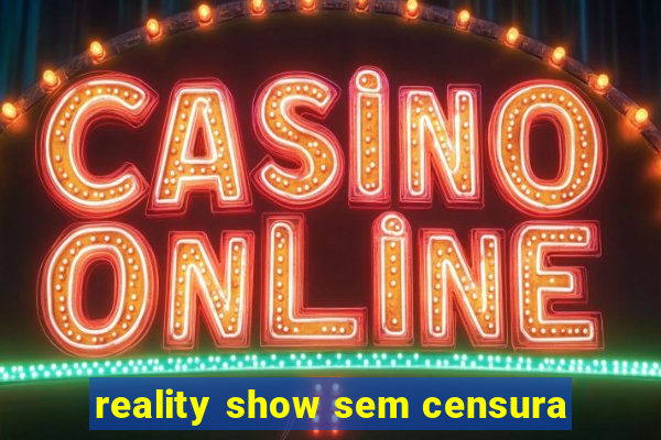 reality show sem censura