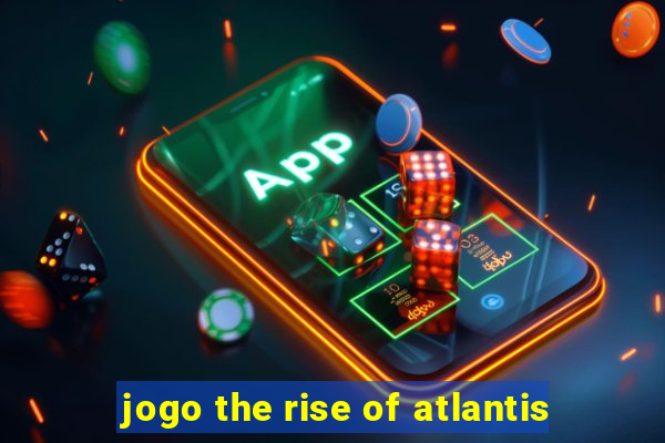jogo the rise of atlantis